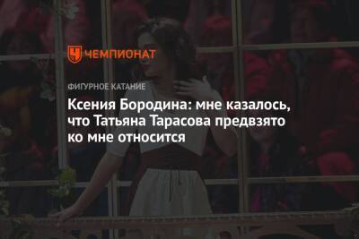 Ксения Бородина - Татьяна Тарасова - Дмитрий Соловьев - Ксения Бородина: мне казалось, что Татьяна Тарасова предвзято ко мне относится - championat.com