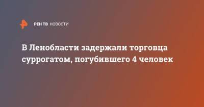 Пол Лодейный - В Ленобласти задержали торговца суррогатом, погубившего 4 человек - ren.tv - Ленинградская обл.