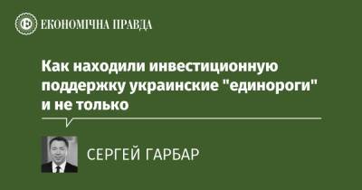 Как находили инвестиционную поддержку украинские "единороги" и не только - epravda.com.ua - Украина