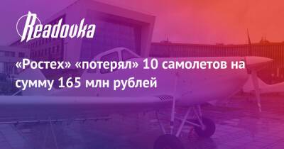 «Ростех» «потерял» 10 самолетов на сумму 165 млн рублей - readovka.ru