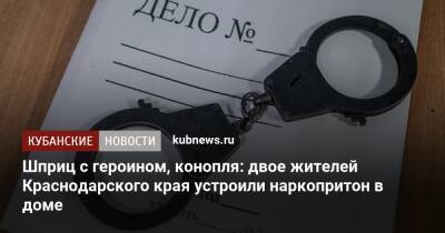 Шприц с героином, конопля: двое жителей Краснодарского края устроили наркопритон в доме - kubnews.ru - Краснодарский край