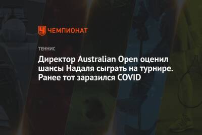 Наоми Осака - Рафаэль Надаль - Даниил Медведев - Директор Australian Open оценил шансы Надаля сыграть на турнире. Ранее тот заразился COVID - championat.com - Россия - Австралия - Франция - Япония - Сербия