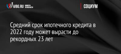 Виталий Мутко - Средний срок ипотечного кредита в 2022 году может вырасти до рекордных 23 лет - ivbg.ru - Россия - Украина - Россияне