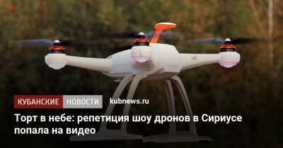 Торт в небе: репетиция шоу дронов в Сириусе попала на видео - kubnews.ru