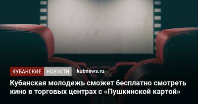 Кубанская молодежь сможет бесплатно смотреть кино в торговых центрах с «Пушкинской картой» - kubnews.ru - Анапа - Краснодарский край - Краснодар - Новороссийск