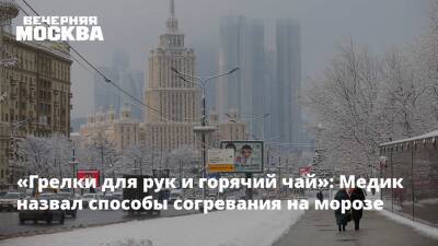 Андрей Тяжельников - «Грелки для рук и горячий чай»: Медик назвал способы согревания на морозе - vm.ru - Москва