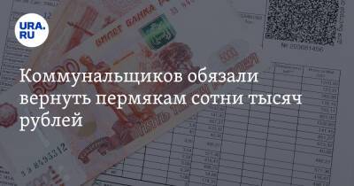 Коммунальщиков обязали вернуть пермякам сотни тысяч рублей - ura.news - Пермь