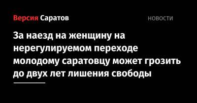 За наезд на женщину на нерегулируемом переходе молодому саратовцу может грозить до двух лет лишения свободы - nversia.ru - Россия - Саратовская обл. - Саратов