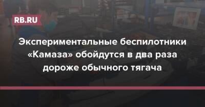 Экспериментальные беспилотники «Камаза» обойдутся в два раза дороже обычного тягача - rb.ru