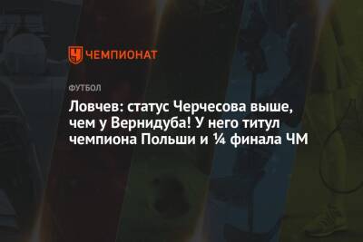 Станислав Черчесов - Евгений Ловчев - Сергей Ребров - Ловчев: статус Черчесова выше, чем у Вернидуба! У него титул чемпиона Польши и ¼ финала ЧМ - championat.com - Россия - Польша