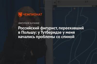 Этери Тутберидзе - Российский фигурист, переехавший в Польшу: у Тутберидзе у меня начались проблемы со спиной - championat.com - Россия - Польша