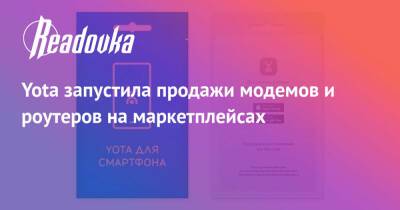 Yota запустила продажи модемов и роутеров на маркетплейсах - readovka.news - Москва - Санкт-Петербург - Тула - Нижний Новгород - Казань - Ярославль - Саранск - Иваново