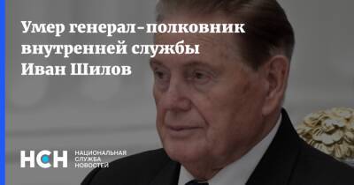 Умер генерал-полковник внутренней службы Иван Шилов - nsn.fm - Москва - Россия - Москва