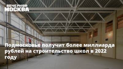 Подмосковье получит более миллиарда рублей на строительство школ в 2022 году - vm.ru - Московская обл. - Строительство