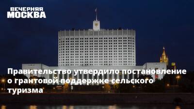 Правительство утвердило постановление о грантовой поддержке сельского туризма - vm.ru - Россия