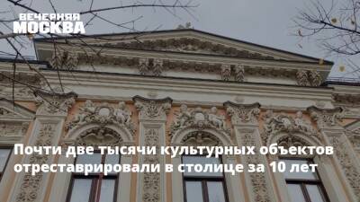 Почти две тысячи культурных объектов отреставрировали в столице за 10 лет - vm.ru - Москва - Москва