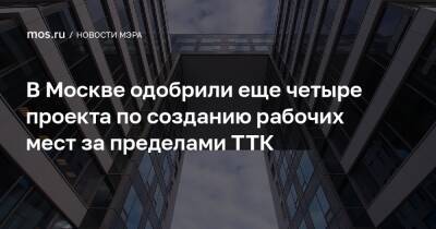 Сергей Собянин - В Москве одобрили еще четыре проекта по созданию рабочих мест за пределами ТТК - mos.ru - Москва