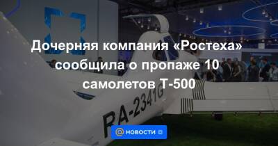 Дочерняя компания «Ростеха» сообщила о пропаже 10 самолетов Т-500 - news.mail.ru - Москва - Казань