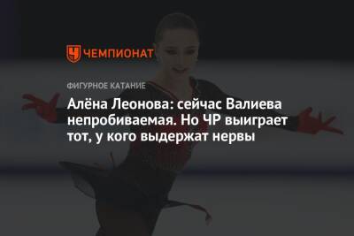 Алена Леонова - Алёна Леонова: сейчас Валиева непробиваемая. Но ЧР выиграет тот, у кого выдержат нервы - championat.com - Россия - Санкт-Петербург