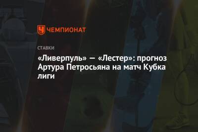 Артур Петросьян - «Ливерпуль» — «Лестер»: прогноз Артура Петросьяна на матч Кубка лиги - championat.com
