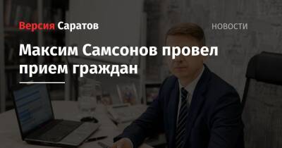 Максим Самсонов провел прием граждан - nversia.ru - Россия - Саратов