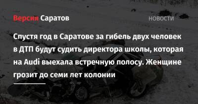 Спустя год в Саратове за гибель двух человек в ДТП будут судить директора школы, которая на Audi выехала встречную полосу. Женщине грозит до семи лет колонии - nversia.ru - Россия - Саратов - Волгоград