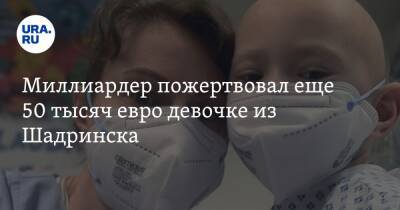 Миллиардер пожертвовал еще 50 тысяч евро девочке из Шадринска. Ребенок лечится от рака в Германии - ura.news - Германия - Шадринск