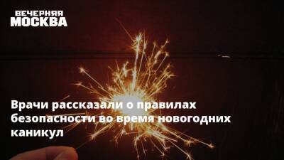 Врачи рассказали о правилах безопасности во время новогодних каникул - vm.ru - Москва