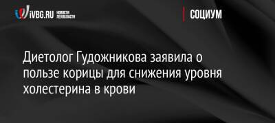 Диетолог Гудожникова заявила о пользе корицы для снижения уровня холестерина в крови - ivbg.ru - Россия - Украина