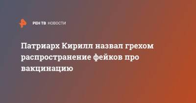 патриарх Кирилл - Патриарх Кирилл назвал грехом распространение фейков про вакцинацию - ren.tv - Москва - Русь