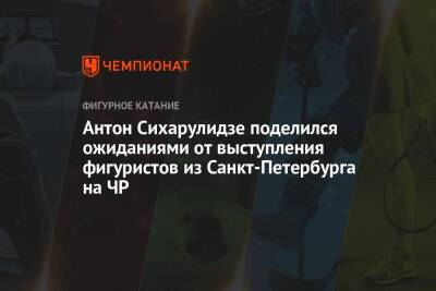 Антон Сихарулидзе - Антон Сихарулидзе поделился ожиданиями от выступления фигуристов из Санкт-Петербурга на ЧР - championat.com - Россия - Санкт-Петербург