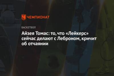 Айзея Томас: то, что «Лейкерс» сейчас делают с Леброном, кричит об отчаянии - championat.com - Лос-Анджелес