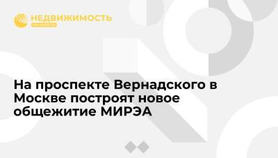 Сергей Кузнецов - На проспекте Вернадского в Москве построят новое общежитие МИРЭА - realty.ria.ru - Москва - Россия - Москва