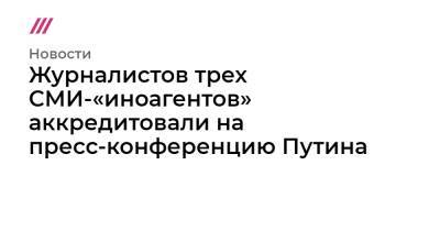 Дмитрий Песков - Журналистов трех СМИ-«иноагентов» аккредитовали на пресс-конференцию Путина - tvrain.ru