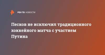 Владимир Путин - Дмитрий Песков - Песков не исключил традиционного хоккейного матча с участием Путина - ren.tv - Москва - Россия - Сочи