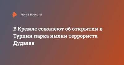 Реджеп Тайип Эрдоган - Дмитрий Песков - Джохар Дудаев - В Кремле сожалеют об открытии в Турции парка имени террориста Дудаева - ren.tv - Россия - Турция - респ. Чечня - Анкара