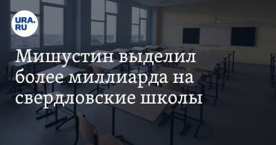 Евгений Куйвашев - Мишустин выделил более миллиарда на свердловские школы - ura.news - Екатеринбург - Свердловская обл.