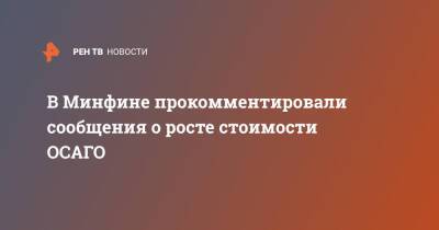 В Минфине прокомментировали сообщения о росте стоимости ОСАГО - ren.tv - Россия