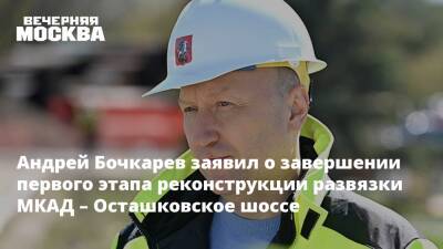 Андрей Бочкарев - Андрей Бочкарев заявил о завершении первого этапа реконструкции развязки МКАД – Осташковское шоссе - vm.ru - Москва - Москва