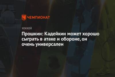 Александр Кадейкин - Прошкин: Кадейкин может хорошо сыграть в атаке и обороне, он очень универсален - championat.com - Россия