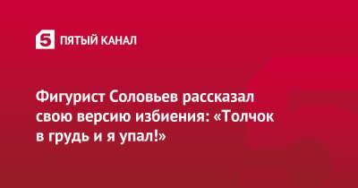 Дмитрий Соловьев - Фигурист Соловьев рассказал свою версию избиения: «Толчок в грудь и я упал!» - 5-tv.ru - Москва