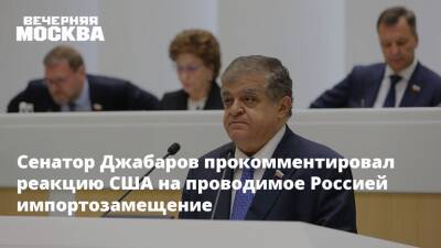 Владимир Джабаров - Сенатор Джабаров прокомментировал реакцию США на проводимое Россией импортозамещение - vm.ru - Россия - США