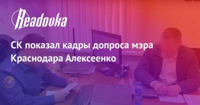 Андрей Алексеенко - СК показал кадры допроса мэра Краснодара Алексеенко - readovka.news - Россия - Краснодар - Краснодар