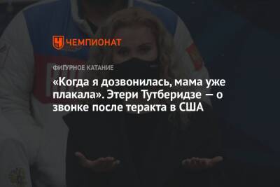 Этери Тутберидзе - «Когда я дозвонилась, мама уже плакала». Этери Тутберидзе — о звонке после теракта в США - championat.com - США