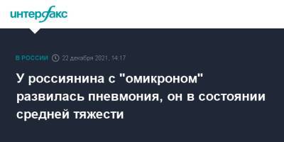 Андрей Осипов - У россиянина с "омикроном" развилась пневмония, он в состоянии средней тяжести - interfax.ru - Москва - Россия - Московская обл.