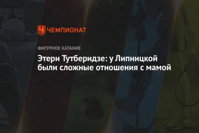 Этери Тутберидзе - Юлия Липницкая - Этери Тутберидзе: у Липницкой были сложные отношения с мамой - championat.com - Россия - Сочи