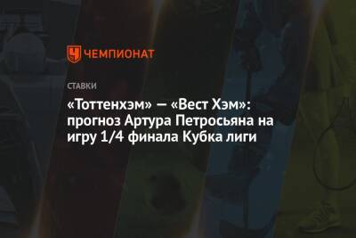 Артур Петросьян - «Тоттенхэм» — «Вест Хэм»: прогноз Артура Петросьяна на игру 1/4 финала Кубка лиги - championat.com
