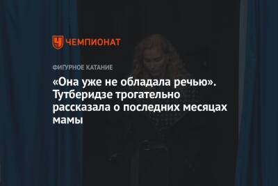 Этери Тутберидзе - «Она уже не обладала речью». Тутберидзе трогательно рассказала о последних месяцах мамы - championat.com - Россия - Сочи - Пхенчхан - Скончался