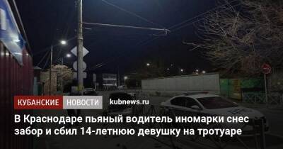В Краснодаре пьяный водитель иномарки снес забор и сбил 14-летнюю девушку на тротуаре - kubnews.ru - Краснодарский край - Краснодар - Ейск - Краснодар