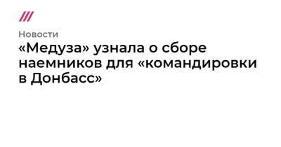 «Медуза» узнала о сборе наемников для «командировки в Донбасс» - tvrain.ru - Москва - Донецк